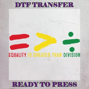 May include: A white background with the text "DTF TRANSFER" and "READY TO PRESS" in purple. The image features a red equals sign, a yellow greater than sign, and a green division symbol. The text "EQUALITY IS GREATER THAN DIVISION" is in yellow and red.