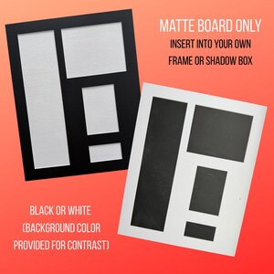 May include: Two matte boards, one black and one white, with rectangular and square cutouts. Text on the image reads "MATTE BOARD ONLY INSERT INTO YOUR OWN FRAME OR SHADOW BOX" and "BLACK OR WHITE (BACKGROUND COLOR PROVIDED FOR CONTRAST)".