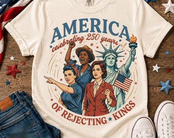 Women America 250 Years Rejecting Kings Shirt, Feminist 4th of July Shirt, Political Tee, 4th of July T-Shirt, Girls wil be girls shirt