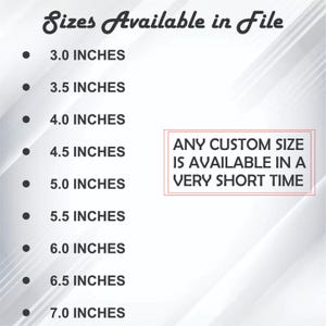 May include: A white graphic with the text "Sizes Available in File" and a list of sizes in inches, ranging from 3.0 inches to 7.0 inches. The text "ANY CUSTOM SIZE IS AVAILABLE IN A VERY SHORT TIME" is also included.