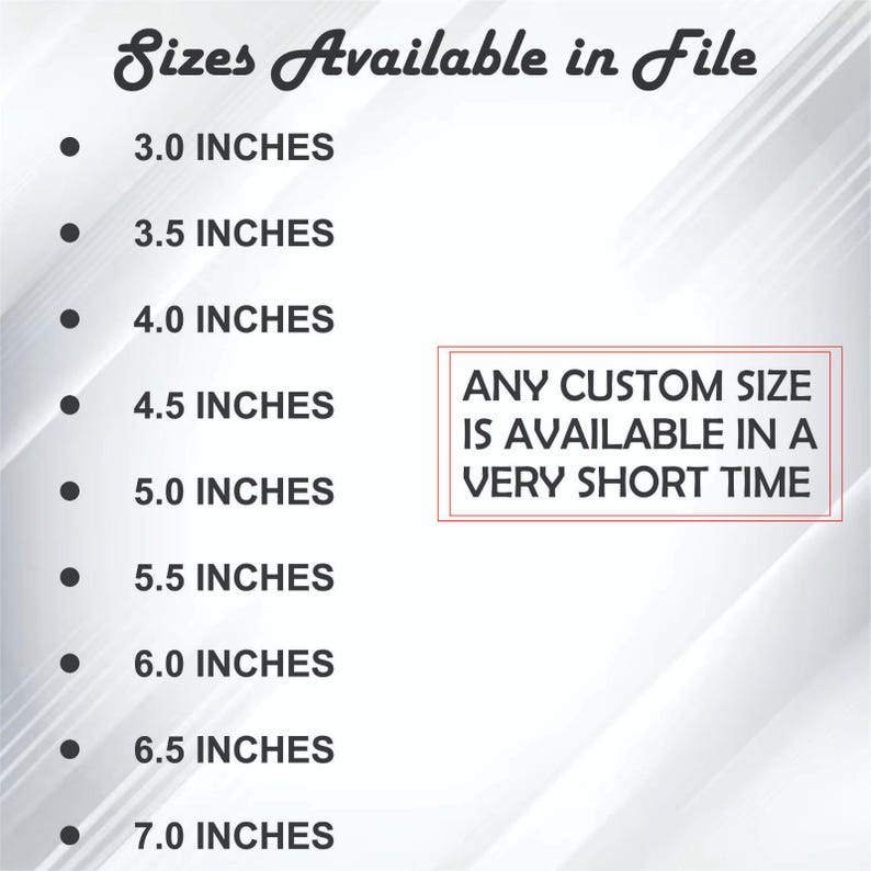 May include: A white graphic with the text "Sizes Available in File" and a list of sizes in inches, ranging from 3.0 inches to 7.0 inches. The text "ANY CUSTOM SIZE IS AVAILABLE IN A VERY SHORT TIME" is also included.