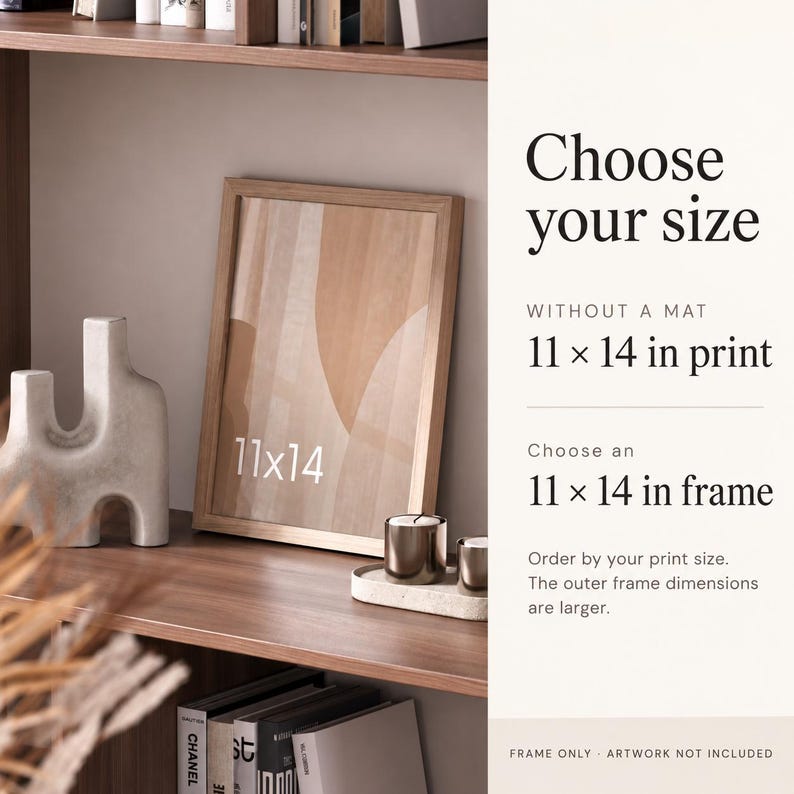 May include: A light wood picture frame containing an abstract print with beige and tan shapes. Text on the right reads: Choose your size, WITHOUT A MAT 11 x 14 in print, Choose an 11 x 14 in frame, Order by your print size. FRAME ONLY - ARTWORK NOT INCLUDED.