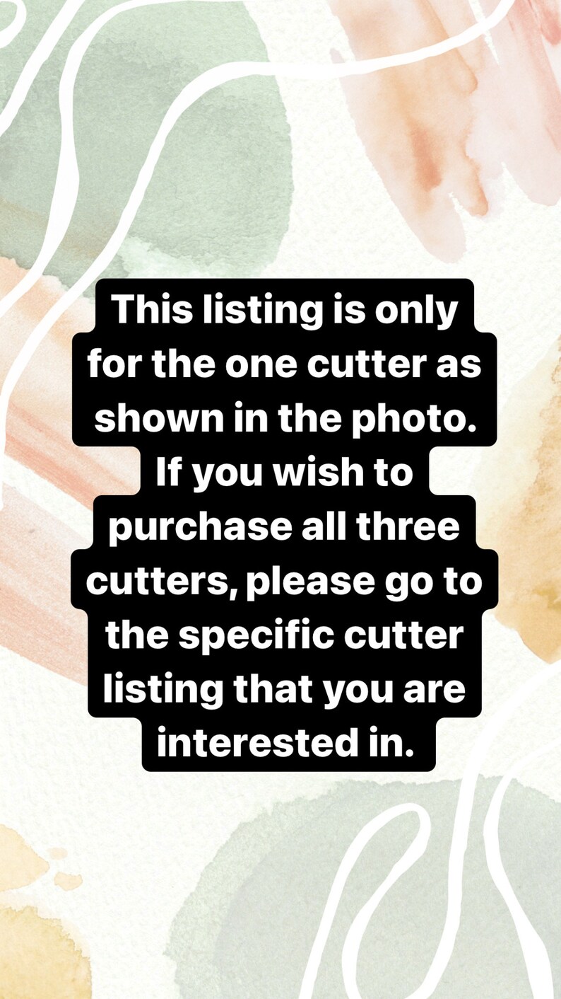 May include: Text on a black background against a watercolor background. The text reads: "This listing is only for the one cutter as shown in the photo. If you wish to purchase all three cutters, please go to the specific cutter listing that you are interested in."