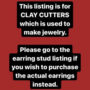 May include: Text on a red background that reads: "This listing is for CLAY CUTTERS which is used to make jewelry. Please go to the earring stud listing if you wish to purchase the actual earrings instead."