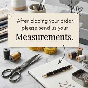 May include: A sewing-themed image with a notepad, pen, scissors, measuring tape, spools of thread, and pins. The text on the image reads, "After placing your order, please send us your Measurements."