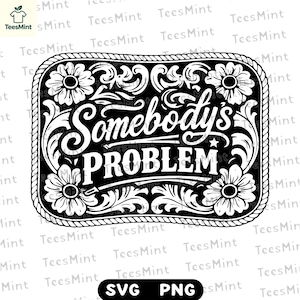 May include: Black and white rectangular design with the text "Somebody's PROBLEM". The design features floral and scrollwork elements, with a rope-like border. The bottom of the design includes the text "SVG PNG".