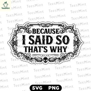 Op de afbeelding: Zwart-wit grafisch ontwerp met de tekst "BECAUSE I SAID SO THAT'S WHY" in een decoratief kader. Bevat een schedel aan de onderkant. Beschikbaar in SVG- en PNG-formaten.