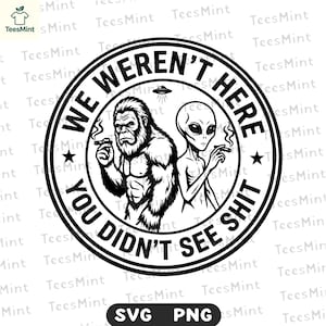 Könnte beinhalten: Schwarz-weiße Grafik mit einem Bigfoot und einem Alien, die Zigarren rauchen, mit dem Text "WE WEREN'T HERE YOU DIDN'T SEE SHIT" in einem Kreis. Enthält SVG- und PNG-Dateityp-Symbole.