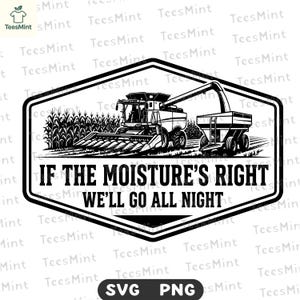 If Moisture Is Right SVG | Farmer Harvest DXF | Agriculture Humor PNG | Combine Harvester Cut File | Farming Shirt Graphic | Cricut Laser
