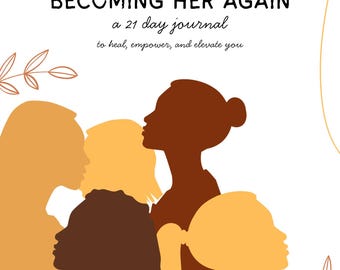 May include: A journal cover with the title "BECOMING HER AGAIN" and the subtitle "a 21 day journal to heal, empower, and elevate you." The design features silhouettes of women in shades of brown and yellow against a white background.