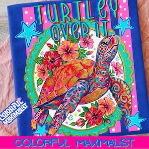 May include: A vibrant, colorful design featuring a sea turtle with the text "TURTLEY OVER IT." The turtle is surrounded by flowers and stars, set against a blue background with pink stripes. The words "COLORFUL MAXIMALIST" are also visible.
