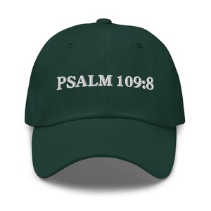 Könnte beinhalten: Dunkelgrüne Baseballkappe mit dem weißen gestickten Text "PSALM 109:8". Die Kappe hat einen gebogenen Schirm und ein klassisches Sechs-Panel-Design. Der Hut ist aus einem weichen, strapazierfähigen Stoff gefertigt.
