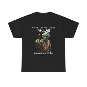 May include: Black t-shirt featuring a green alien character with the text "TAKE ME TO YOUR ANUS" above the alien and the hashtag "#asscancerprobe" below. The alien is pointing with one finger.