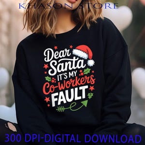 May include: Black sweatshirt with the text "Dear Santa, It's My Co-Workers Fault" in white and red lettering, with a Santa hat graphic. The sweatshirt also has green holly and red star accents. The words "300 DPI-DIGITAL DOWNLOAD" are at the bottom.