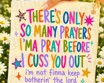 There’s Only So Many Prayers Imma Pray Before I Cuss You Out PNG, Funny Christian Sublimation, Sarcastic Religious Design