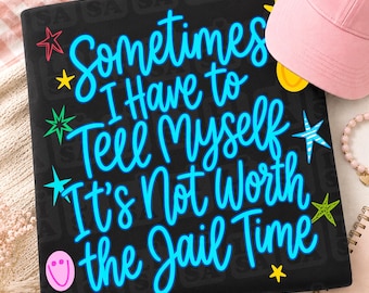 Sometimes I Have to Tell Myself It's Not Worth the Jail Time Png, Funny Saying Design, Adult Humor Sublimation Design, Sarcasm