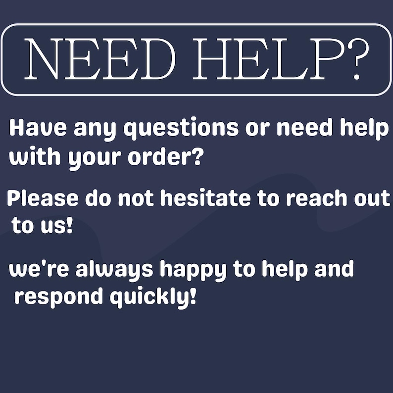 May include: A navy blue graphic with white text that reads "NEED HELP?" followed by a message encouraging customers to reach out with questions about their order. The message promises a quick response.