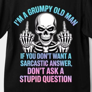 May include: Black t-shirt featuring a skeleton graphic with the text "I'M A GRUMPY OLD MAN" and "IF YOU DON'T WANT A SARCASTIC ANSWER, DON'T ASK A STUPID QUESTION." The skeleton is giving the middle finger with both hands. The text is in a gradient of blue and pink.