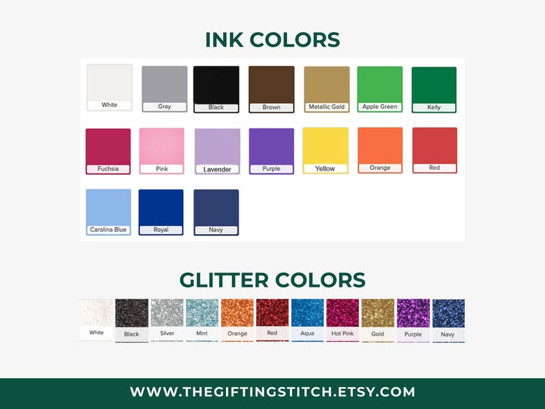 May include: A color chart displaying ink and glitter options. Ink colors include white, gray, black, brown, metallic gold, apple green, kelly, fuchsia, pink, lavender, purple, yellow, orange, red, carolina blue, royal, and navy. Glitter colors include white, black, silver, mint, orange, red, aqua, hot pink, gold, purple, and navy. The text WWW.THEGIFTINGSTITCH.ETSY.COM is at the bottom.