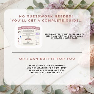 May include: A light-coloured graphic with text that reads "NO GUESSWORK NEEDED! YOU'LL GET A COMPLETE GUIDE..." and "STEP-BY-STEP WRITTEN GUIDES TO HELP YOU EDIT AND SEND YOUR INVITATION WITH EASE." The graphic also says "OR I CAN EDIT IT FOR YOU."
