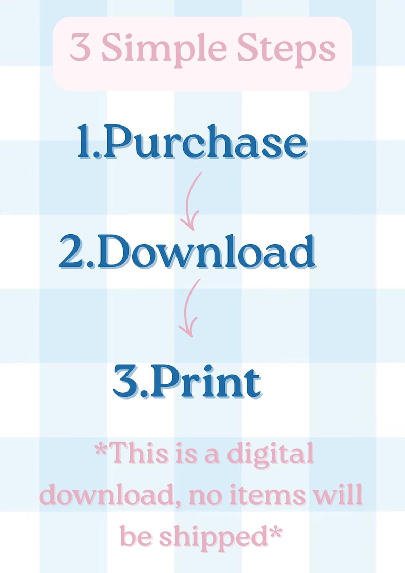 May include: A digital instruction graphic on a light blue and white checkered background. The text reads 3 Simple Steps, 1. Purchase, 2. Download, 3. Print. Below this, the text states *This is a digital download, no items will be shipped*