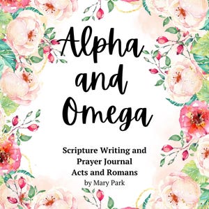 Op de afbeelding: Een tijdschriftomslag met de woorden "Alpha and Omega" in zwart schrift, omgeven door een bloemenkrans van roze en rode rozen en groene bladeren. De tekst "Scripture Writing and Prayer Journal Acts and Romans by Mary Park" is ook zichtbaar.