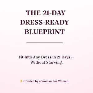 May include: A graphic with the text "THE 21-DAY DRESS-READY BLUEPRINT". The text below reads "Fit Into Any Dress in 21 Days - Without Starving." The bottom of the graphic says "Created by a Woman, for Women."