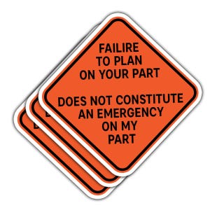May include: Three orange stickers with black text that reads "FAILURE TO PLAN ON YOUR PART DOES NOT CONSTITUTE AN EMERGENCY ON MY PART". The stickers have a black border and a white background.
