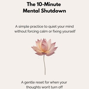Könnte beinhalten: Digitalgrafik mit dem Text "The 10-Minute Mental Shutdown" und einer Aquarell-Lotusblume. Der Text darunter lautet: "Eine einfache Übung, um Ihren Geist zu beruhigen, ohne Ruhe zu erzwingen oder sich selbst zu reparieren." Der untere Text lautet: "Ein sanftes Zurücksetzen, wenn sich Ihre Gedanken nicht abschalten lassen."