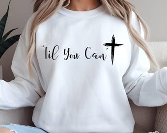 Til You Can’t Christian Sweatshirt, Faith Based Crewneck