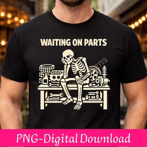 May include: Black t-shirt with the text "WAITING ON PARTS" above a graphic of a skeleton sitting on a workbench. The skeleton is surrounded by car parts. The bottom of the shirt has the text "PNG-Digital Download".