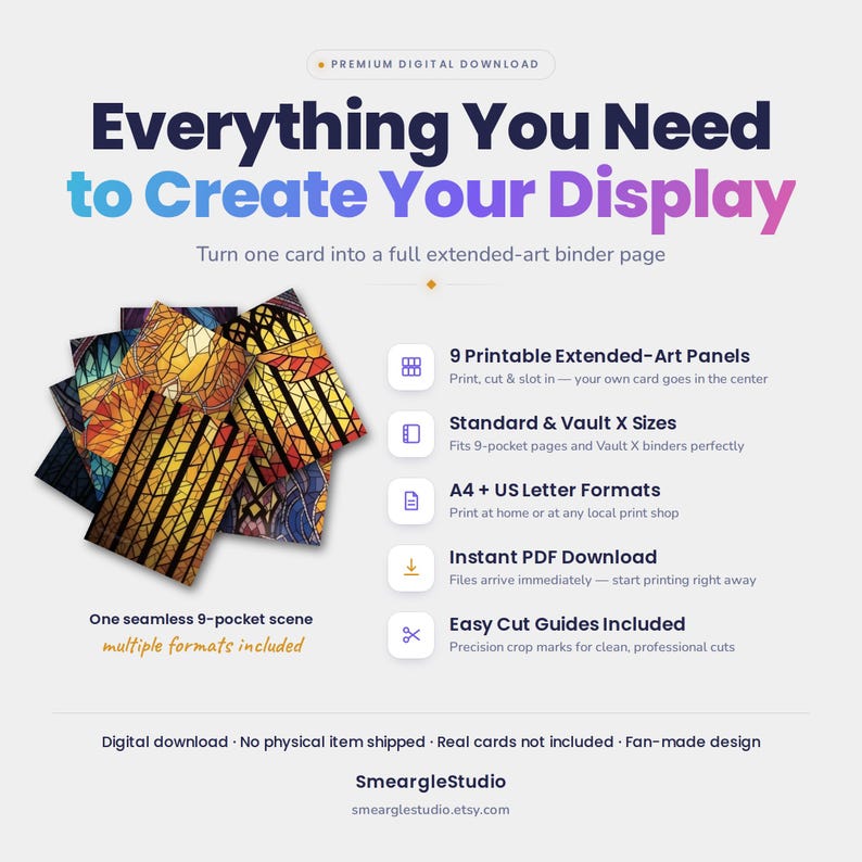 May include: A digital download product featuring 9 printable extended-art panels with stained glass patterns. The text reads: Everything You Need to Create Your Display, 9 Printable Extended-Art Panels, Standard & Vault X Sizes, A4 + US Letter Formats, Instant PDF Download, Easy Cut Guides Included, One seamless 9-pocket scene, multiple formats included, SmeargleStudio, smearglestudio.etsy.com.