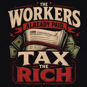 May include: A graphic design on a black background featuring the text THE WORKERS ALREADY PAID, TAX THE RICH in bold, distressed lettering. A stack of 1040 U.S. Individual Income Tax Return forms is tied with a red band, surrounded by green dollar bills.