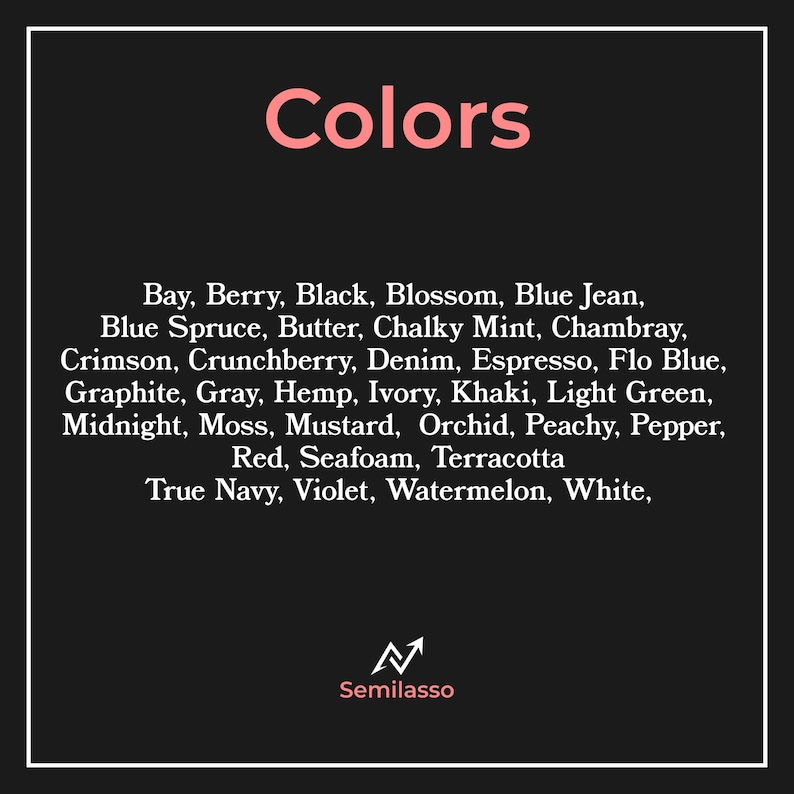 May include: A black rectangular graphic with the word Colors in pink at the top. Below, a list of color names including Bay, Berry, Black, Blossom, Blue Jean, Blue Spruce, Butter, Chalky Mint, Chambray, Crimson, Crunchberry, Denim, Espresso, Flo Blue, Graphite, Gray, Hemp, Ivory, Khaki, Light Green, Midnight, Moss, Mustard, Orchid, Peachy, Pepper, Red, Seafoam, Terracotta, True Navy, Violet, Watermelon, White, and the Semilasso logo at the bottom.