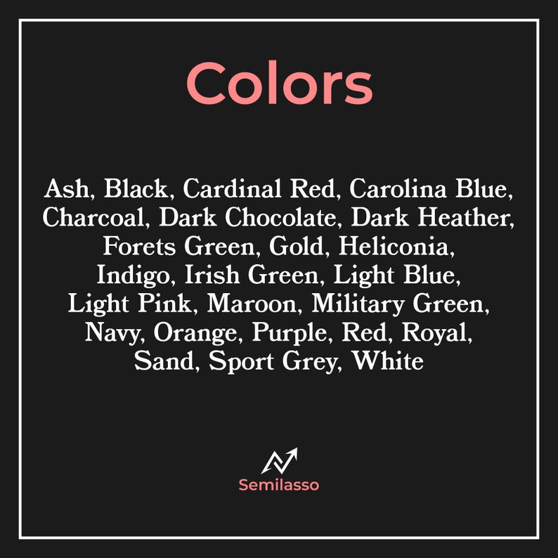 Puede incluir: Un gr&aacute;fico rectangular negro titulado Colors en texto rosa claro, que enumera veinticuatro opciones de color, incluyendo Ash, Black, Cardinal Red, Carolina Blue, Charcoal, Dark Chocolate, Dark Heather, Forets Green, Gold, Heliconia, Indigo, Irish Green, Light Blue, Light Pink, Maroon, Military Green, Navy, Orange, Purple, Red, Royal, Sand, Sport Grey y White, con el logotipo de Semilasso en la parte inferior.