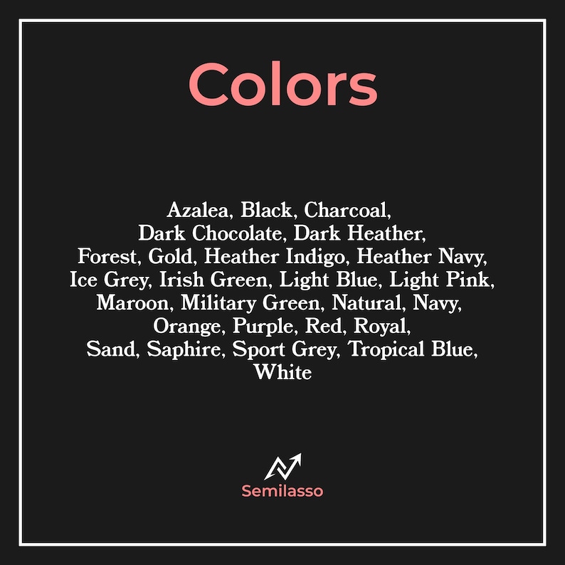 May include: A black rectangular chart titled Colors in light pink text, listing twenty-six color options including Azalea, Black, Charcoal, Dark Chocolate, Dark Heather, Forest, Gold, Heather Indigo, Heather Navy, Ice Grey, Irish Green, Light Blue, Light Pink, Maroon, Military Green, Natural, Navy, Orange, Purple, Red, Royal, Sand, Saphire, Sport Grey, Tropical Blue, and White, with the Semilasso logo at the bottom.