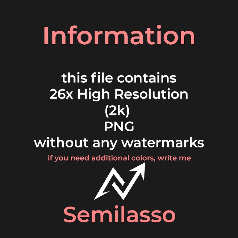 May include: A digital information graphic on a dark background with light pink and white text. It states: Information, this file contains 26x High Resolution (2k) PNG without any watermarks, if you need additional colors, write me, and Semilasso.