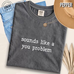 Funny Sarcastic Graphic T Shirt Comfort Colors Cotton Tee Sounds Like A You Problem