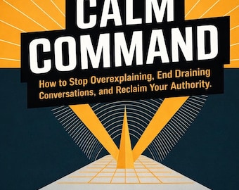 Calm Command: Speak With Authority, Set Boundaries, and Stop Over-Explaining (Digital Guide)