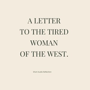 Puede incluir: Sobre un fondo crema, el texto "A LETTER TO THE TIRED WOMAN OF THE WEST." en fuente serif. Debajo, se lee "Short Audio Reflection."