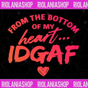 May include: Black graphic design with the text "FROM THE BOTTOM OF MY heart... IDGAF" in red and orange. A small heart is at the bottom. The top and bottom of the image have the text "RIOLANIASHOP" in a pink banner.
