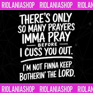 May include: Black background with white text that reads "THERE'S ONLY SO MANY PRAYERS IMMA PRAY BEFORE I CUSS YOU OUT. I'M NOT FINNA KEEP BOTHERIN' THE LORD." The top and bottom of the image have a pink banner with the text "RIOLANIASHOP".