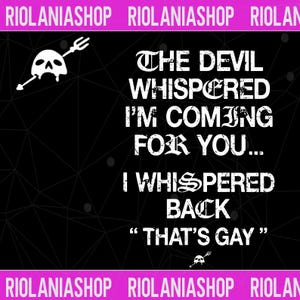 May include: Black graphic with white text that reads "THE DEVIL WHISPERED I'M COMING FOR YOU... I WHISPERED BACK 'THAT'S GAY'". A skull with a trident is in the upper left and lower right corners.