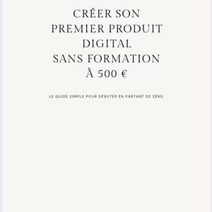 May include: A white background with black text that reads "CRÉER SON PREMIER PRODUIT DIGITAL SANS FORMATION À 500 €". Below the text is "LE GUIDE SIMPLE POUR DÉBUTER EN PARTANT DE ZÉRO". The bottom of the image reads "MINIMERVEILLESTUDIO".