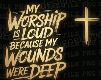 My Worship Is Loud Because My Wounds Were Deep Png, Faith Based Bible Verse Png, Cross Png, Faith Png, Christan Png