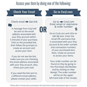 May include: A graphic with two options for accessing an item purchased on Etsy. The first option is to check your email for a link from Corjl. The second option is to go to Corjl.com and enter your email or username and order number. The graphic includes a hashtag symbol and the text "OR" in large letters.