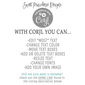 May include: A gray circle with the text "PERSONALIZE WITH Corjl" and a gear icon. The text "WITH CORJL YOU CAN..." is below the circle. A list of features is below the text, including "EDIT "MOST" TEXT", "CHANGE TEXT COLOR", "MOVE TEXT BOXES", "ADD OR DELETE TEXT BOXES", "RESIZE TEXT", "CHANGE FONTS", and "ADD YOUR OWN IMAGE". The text "still not sure what is editable? check out the DEMO LINK found in the listing description below" is at the bottom of the image.