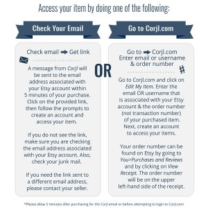 May include: A graphic with two options for accessing an item purchased on Etsy. The first option is to check your email for a link from Corjl. The second option is to go to Corjl.com and enter your email or username and order number. The graphic includes a hashtag symbol and the text "OR" in large letters.