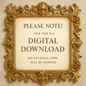 May include: A decorative gold-colored ornate frame with a cream-colored background. The text within the frame reads "PLEASE NOTE! THIS ITEM IS A DIGITAL DOWNLOAD NO PHYSICAL ITEM WILL BE SHIPPED."