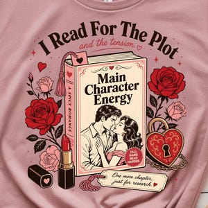 May include: A dusty rose t-shirt featuring a graphic print of a book titled Main Character Energy, a lipstick, red roses, and a heart-shaped padlock. The text reads I Read For The Plot and the tension, A Spicy Romance, and One more chapter, just for research.